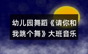 幼兒園舞蹈《請(qǐng)你和我跳個(gè)舞》大班音樂教案反思