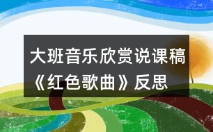 大班音樂(lè)欣賞說(shuō)課稿《紅色歌曲》反思