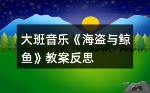 大班音樂《海盜與鯨魚》教案反思