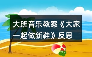 大班音樂教案《大家一起做新鞋》反思