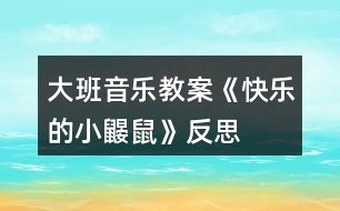 大班音樂教案《快樂的小鼴鼠》反思