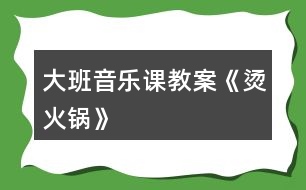 大班音樂(lè)課教案《燙火鍋》