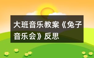 大班音樂教案《兔子音樂會(huì)》反思