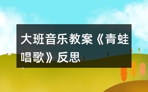 大班音樂(lè)教案《青蛙唱歌》反思