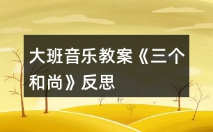 大班音樂教案《三個和尚》反思