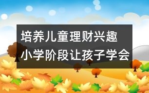 培養(yǎng)兒童理財興趣 小學階段讓孩子學會花錢