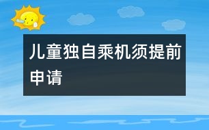 兒童獨自乘機須提前申請