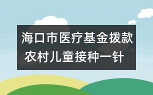 ?？谑嗅t(yī)療基金撥款 農(nóng)村兒童接種一針次補(bǔ)2元