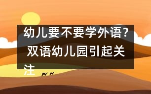 幼兒要不要學(xué)外語(yǔ)？ 雙語(yǔ)幼兒園引起關(guān)注