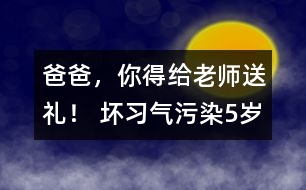 “爸爸，你得給老師送禮！” 壞習(xí)氣污染5歲孩童