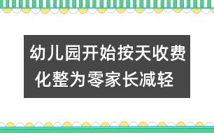 幼兒園開始按天收費(fèi) 化整為零家長減輕負(fù)擔(dān)