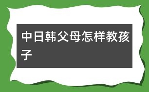 中日韓父母怎樣教孩子