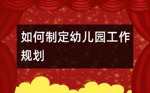 如何制定幼兒園工作規(guī)劃