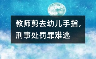 教師剪去幼兒手指，刑事處罰罪難逃