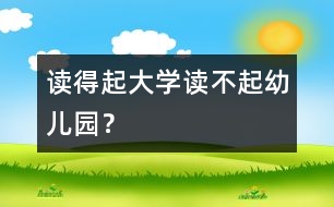 讀得起大學(xué)讀不起幼兒園？