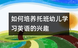 如何培養(yǎng)托班幼兒學(xué)習(xí)英語的興趣