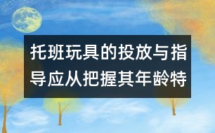 托班玩具的投放與指導(dǎo)應(yīng)從把握其年齡特點(diǎn)入手