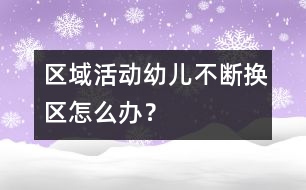 區(qū)域活動(dòng)幼兒不斷換區(qū)怎么辦？