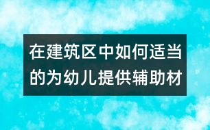 在建筑區(qū)中如何適當(dāng)?shù)臑橛變禾峁┹o助材料