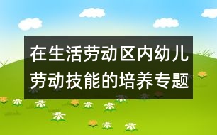 在生活勞動區(qū)內(nèi)幼兒勞動技能的培養(yǎng)（專題總結(jié)）