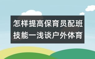 怎樣提高保育員配班技能一淺談戶外體育活動配班技能