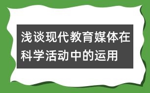 淺談現(xiàn)代教育媒體在科學(xué)活動(dòng)中的運(yùn)用