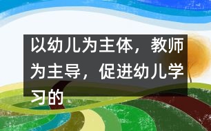 以幼兒為主體，教師為主導(dǎo)，促進(jìn)幼兒學(xué)習(xí)的主動性