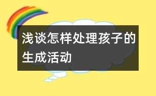 淺談怎樣處理孩子的生成活動(dòng)