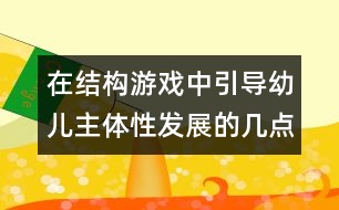 在結(jié)構(gòu)游戲中引導(dǎo)幼兒主體性發(fā)展的幾點策略