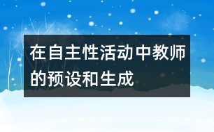 在自主性活動中教師的預(yù)設(shè)和生成