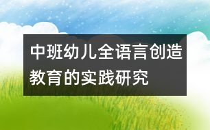 中班幼兒全語(yǔ)言創(chuàng)造教育的實(shí)踐研究