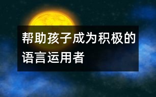 幫助孩子成為積極的語言運(yùn)用者