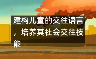 建構(gòu)兒童的交往語言，培養(yǎng)其社會交往技能