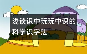 淺談“識中玩、玩中識”的科學(xué)識字法