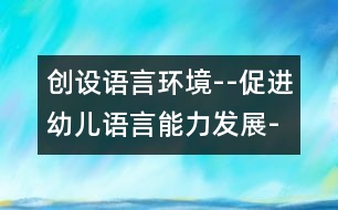 創(chuàng)設(shè)語言環(huán)境--促進幼兒語言能力發(fā)展-