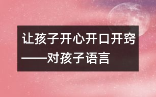 讓孩子開心、開口、開竅――對(duì)孩子語言發(fā)展有一定益處的幾種方法