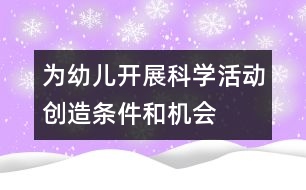 為幼兒開展科學(xué)活動創(chuàng)造條件和機會