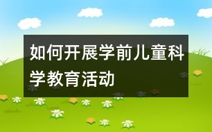 如何開展學(xué)前兒童科學(xué)教育活動