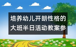 培養(yǎng)幼兒開(kāi)朗性格的大班半日活動(dòng)教案：參觀小學(xué)