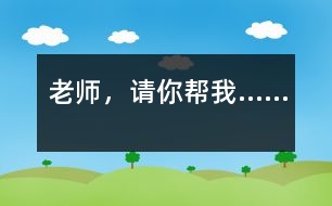 老師，請(qǐng)你幫我……