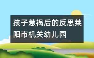 孩子“惹禍”后的反思（萊陽市機(jī)關(guān)幼兒園隨筆一組）