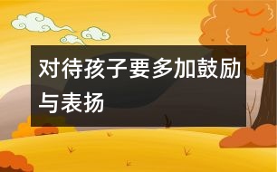 對待孩子要多加鼓勵與表揚