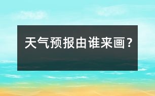 天氣預(yù)報由誰來畫？