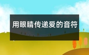 用眼睛傳遞愛的音符