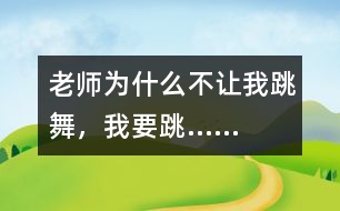 老師為什么不讓我跳舞，我要跳……