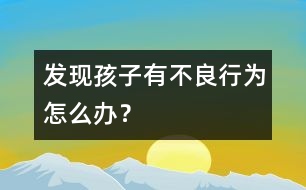 發(fā)現(xiàn)孩子有不良行為怎么辦？