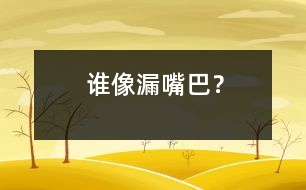 誰(shuí)像“漏嘴巴”？