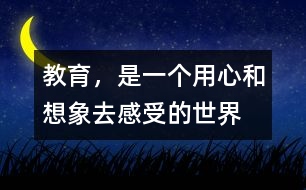 教育，是一個(gè)用心和想象去感受的世界