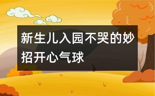 新生兒入園不哭的妙招（開心氣球）