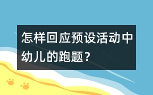 怎樣回應(yīng)預(yù)設(shè)活動(dòng)中幼兒的“跑題”？